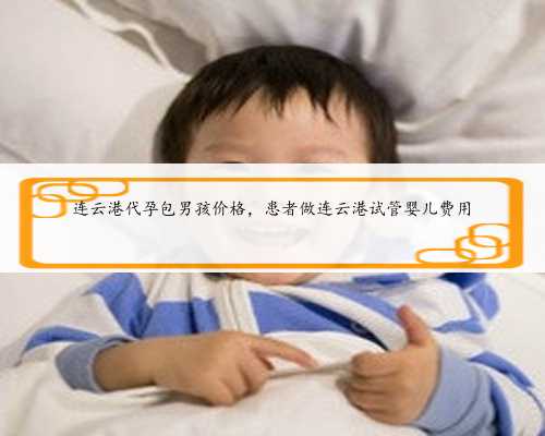 连云港代孕包男孩价格，患者做连云港试管婴儿费用