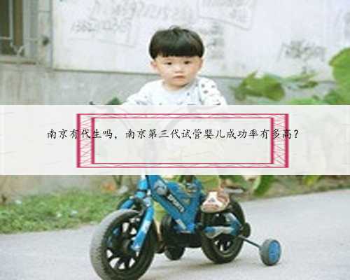 南京有代生吗，南京第三代试管婴儿成功率有多高？