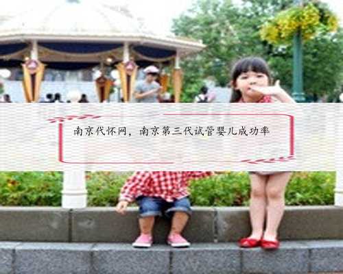 南京代怀网，南京第三代试管婴儿成功率